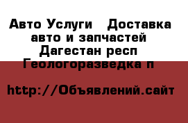 Авто Услуги - Доставка авто и запчастей. Дагестан респ.,Геологоразведка п.